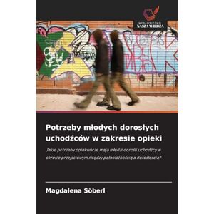 Söberl, Magdalena Potrzeby mlodych doroslych uchodźców w zakresie opieki: Jakie potrzeby opieku¿cze maj¿ m¿odzi doro¿li uchod¿cy w okresie przej¿ciowym mi¿dzy pe¿noletno¿ci¿ a doros¿o¿ci¿? Söberl, Magdalena Potrzeby mlodych doroslych uchodźców w zakresie opieki: Jakie potrzeby opieku¿cze maj¿ m¿odzi doro¿li uchod¿cy w okresie przej¿ciowym mi¿dzy pe¿noletno¿ci¿ a doros¿o¿ci¿?