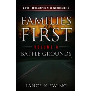Ewing, Lance K Families First: A Post-Apocalyptic Next-World Series Volume 6 Battle Grounds Ewing, Lance K Families First: A Post-Apocalyptic Next-World Series Volume 6 Battle Grounds