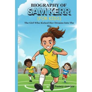 Corder, Nancy Biography of sam kerr (for kids): The Girl Who Kicked Her Dreams Into The Sky Corder, Nancy Biography of sam kerr (for kids): The Girl Who Kicked Her Dreams Into The Sky