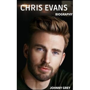 GREY, JOHNNY BIOGRAPHY OF CHRIS EVANS: FROM CAPTAIN AMERICA TO QUIET ICON: THE LIFE, LOVE, AND LEGACY OF CHRIS EVANS GREY, JOHNNY BIOGRAPHY OF CHRIS EVANS: FROM CAPTAIN AMERICA TO QUIET ICON: THE LIFE, LOVE, AND LEGACY OF CHRIS EVANS