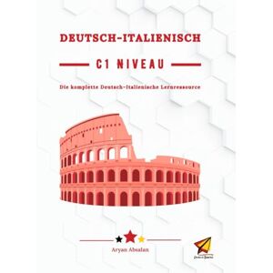 Absalan, Aryan Deutsch-Italienisch C1 Niveau: Die komplette Deutsch–Italienische Lernressource Absalan, Aryan Deutsch-Italienisch C1 Niveau: Die komplette Deutsch–Italienische Lernressource