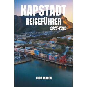 Maren, Luca KAPSTADT-REISEFÜHRER 2025-2026: Malerische Aussichten, pulsierende Straßen und versteckte Juwelen entdecken Maren, Luca KAPSTADT-REISEFÜHRER 2025-2026: Malerische Aussichten, pulsierende Straßen und versteckte Juwelen entdecken