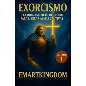 EMARTKINGDOM, EMARTKINGDOM EXORCISMO: EL CÓDIGO SECRETO DEL REINO PARA LIBERAR ALMAS CAUTIVAS (VOLUMEN 1-3): CAPITULOS DEL 1-10 LA BATALLA COMIENZA EMARTKINGDOM, EMARTKINGDOM EXORCISMO: EL CÓDIGO SECRETO DEL REINO PARA LIBERAR ALMAS CAUTIVAS (VOLUMEN 1-3): CAPITULOS DEL 1-10 LA BATALLA COMIENZA