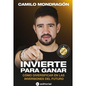 Mondragón, Camilo INVIERTE PARA GANAR: Cómo Diversificar En Las Inversiones Del Futuro Mondragón, Camilo INVIERTE PARA GANAR: Cómo Diversificar En Las Inversiones Del Futuro