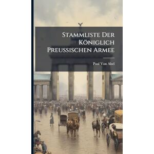 Von Abel, Paul Stammliste Der Königlich Preussischen Armee Von Abel, Paul Stammliste Der Königlich Preussischen Armee