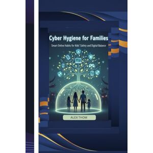 THOM, ALEX CYBER HYGIENE FOR FAMILIES: Smart Online Habits for Kids’ Safety and Digital Balance THOM, ALEX CYBER HYGIENE FOR FAMILIES: Smart Online Habits for Kids’ Safety and Digital Balance
