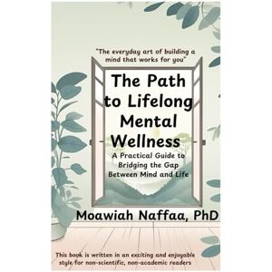 naffaa, moawiah The Path to Lifelong Mental Wellness: Bridging the Gap Between Mind and Life naffaa, moawiah The Path to Lifelong Mental Wellness: Bridging the Gap Between Mind and Life