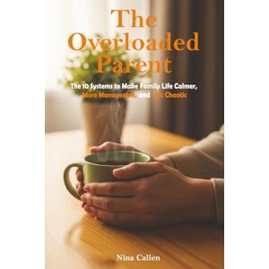 Callen, Nina The Overloaded Parent: The 10 Systems to Make Family Life Calmer, More Manageable, and Less Chaotic Callen, Nina The Overloaded Parent: The 10 Systems to Make Family Life Calmer, More Manageable, and Less Chaotic