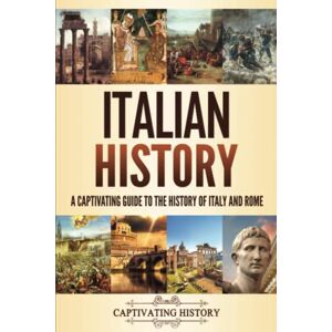 History, Captivating Italian History: A Captivating Guide to the History of Italy and Rome (History of European Countries) History, Captivating Italian History: A Captivating Guide to the History of Italy and Rome (History of European Countries)