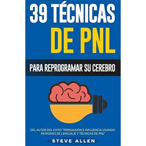 Allen, Steve PNL 39 Técnicas, Patrones y Estrategias de Programación Neurolinguistica para cambiar su vida y la de los demás: Las 39 técnicas más efectivas para Reprogramar su Cerebro con PNL: Volume 3 Allen, Steve PNL 39 Técnicas, Patrones y Estrategias de Programación Neurolinguistica para cambiar su vida y la de los demás: Las 39 técnicas más efectivas para Reprogramar su Cerebro con PNL: Volume 3