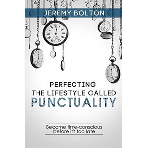 Bolton, Jeremy Perfecting the Lifestyle called Punctuality: Become time-conscious before it's too late Bolton, Jeremy Perfecting the Lifestyle called Punctuality: Become time-conscious before it's too late
