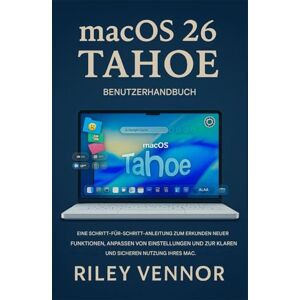 VENNOR, RILEY MACOS 26 TAHOE BENUTZERHANDBUCH: Eine Schritt-für-SchrittAnleitung, um neue Funktionen zu entdecken, Einstellungen anzupassen und Ihren Mac klar und sicher zu nutzen. VENNOR, RILEY MACOS 26 TAHOE BENUTZERHANDBUCH: Eine Schritt-für-SchrittAnleitung, um neue Funktionen zu entdecken, Einstellungen anzupassen und Ihren Mac klar und sicher zu nutzen.