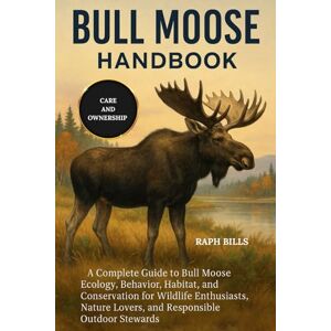 BILLS, RAPH BULL MOOSE HANDBOOK: A Complete Guide to Bull Moose Ecology, Behavior, Habitat, and Conservation for Wildlife Enthusiasts, Nature Lovers, and Responsible Outdoor Stewards. BILLS, RAPH BULL MOOSE HANDBOOK: A Complete Guide to Bull Moose Ecology, Behavior, Habitat, and Conservation for Wildlife Enthusiasts, Nature Lovers, and Responsible Outdoor Stewards.