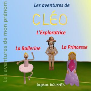 Rouanes, Delphine Les aventures de Cléo: Cléo la Princesse, Cléo l'Exploratrice et Cléo la Ballerine Rouanes, Delphine Les aventures de Cléo: Cléo la Princesse, Cléo l'Exploratrice et Cléo la Ballerine