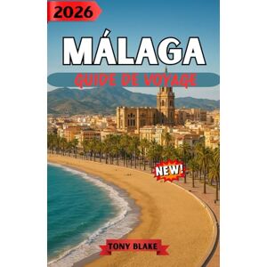 Blake, Tony MÁLAGA GUIDE DE VOYAGE 2026: Visitez Malaga en toute confiance : conseils pratiques, informations locales et présentation détaillée des incontournables de la ville Blake, Tony MÁLAGA GUIDE DE VOYAGE 2026: Visitez Malaga en toute confiance : conseils pratiques, informations locales et présentation détaillée des incontournables de la ville