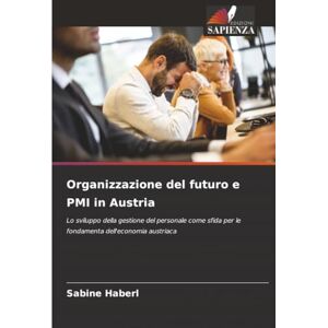 Haberl, Sabine Organizzazione del futuro e PMI in Austria: Lo sviluppo della gestione del personale come sfida per le fondamenta dell'economia austriaca Haberl, Sabine Organizzazione del futuro e PMI in Austria: Lo sviluppo della gestione del personale come sfida per le fondamenta dell'economia austriaca
