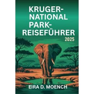 MOENCH, EIRA D. KRUGER-NATIONALPARK-REISEFÜHRER 2025: „Begeben Sie sich auf ein Abenteuer durch Südafrikas Wildlife Haven!“ MOENCH, EIRA D. KRUGER-NATIONALPARK-REISEFÜHRER 2025: „Begeben Sie sich auf ein Abenteuer durch Südafrikas Wildlife Haven!“