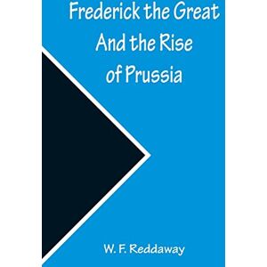 F Reddaway, W Frederick the Great And the Rise of Prussia F Reddaway, W Frederick the Great And the Rise of Prussia