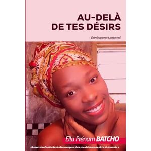 Batcho, Prénam Ella Au-delà de tes désirs – Édition spéciale Séduction: Le secret enfin dévoilé des femmes pour vivre une vie heureuse, riche et épanouie Batcho, Prénam Ella Au-delà de tes désirs – Édition spéciale Séduction: Le secret enfin dévoilé des femmes pour vivre une vie heureuse, riche et épanouie