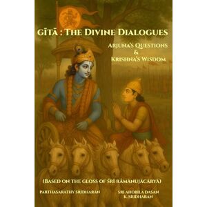 Sridharan, Parthasarathy Gītā: The Divine Dialogues Arjuna’s Questions & Krishna’s Wisdom: Based on the gloss of Śrī Rāmānujācāryā (Srimad Bhagavad Gita) Sridharan, Parthasarathy Gītā: The Divine Dialogues Arjuna’s Questions & Krishna’s Wisdom: Based on the gloss of Śrī Rāmānujācāryā (Srimad Bhagavad Gita)