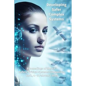 Parsons, Dr Mike Developing Safer Complex Systems: Proceedings of the 33rd Safety-Critical Systems Symposium (SSS’25) 4-6th February 2025 Parsons, Dr Mike Developing Safer Complex Systems: Proceedings of the 33rd Safety-Critical Systems Symposium (SSS’25) 4-6th February 2025