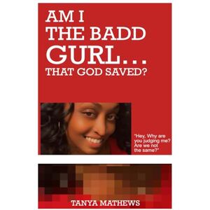 Mathews, Tanya AM I THE BADD GURL…THAT GOD SAVED?: Hey, Why are you judging me? Are we not the same Mathews, Tanya AM I THE BADD GURL…THAT GOD SAVED?: Hey, Why are you judging me? Are we not the same