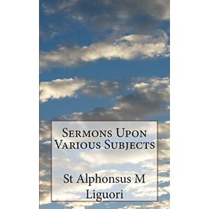 Liguori, St Alphonsus M Sermons Upon Various Subjects Liguori, St Alphonsus M Sermons Upon Various Subjects