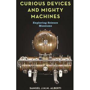 Samuel J. M. M. Alberti Curious Devices and Mighty Machines: Exploring Science Museums Samuel J. M. M. Alberti Curious Devices and Mighty Machines: Exploring Science Museums