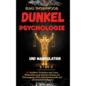 Thornwood, Elias Dunkle Psychologie und Manipulation – 9-in-1: 101 bewährte Techniken zum Lesen, Widerstehen und ethischen Einsatz von Überzeugung, NLP, Gedankenkontrolle und emotionaler Intelligenz Thornwood, Elias Dunkle Psychologie und Manipulation – 9-in-1: 101 bewährte Techniken zum Lesen, Widerstehen und ethischen Einsatz von Überzeugung, NLP, Gedankenkontrolle und emotionaler Intelligenz