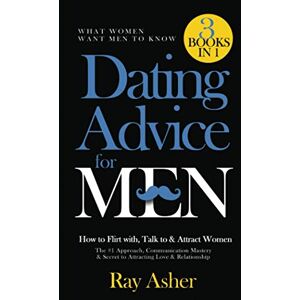 Asher, Ray Dating Advice for Men, 3 Books in 1 (What Women Want Men To Know): How to Flirt with, Talk to & Attract Women (The #1 Approach, Communication Mastery & Secret to Attracting Love & Relationship) Asher, Ray Dating Advice for Men, 3 Books in 1 (What Women Want Men To Know): How to Flirt with, Talk to & Attract Women (The #1 Approach, Communication Mastery & Secret to Attracting Love & Relationship)