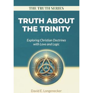 Longenecker, David E Truth About the Trinity: Exploring Christian Doctrines with Love and Logic: 1 (The Truth Series) Longenecker, David E Truth About the Trinity: Exploring Christian Doctrines with Love and Logic: 1 (The Truth Series)