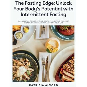 Alvord, Patricia The Fasting Edge: Unlock Your Body’s Potential with Intermittent Fasting: HARNESS THE POWER OF TIME-RESTRICTED EATING TO BOOST ENERGY, BURN FAT, AND TRANSFORM YOUR LIFE Alvord, Patricia The Fasting Edge: Unlock Your Body’s Potential with Intermittent Fasting: HARNESS THE POWER OF TIME-RESTRICTED EATING TO BOOST ENERGY, BURN FAT, AND TRANSFORM YOUR LIFE