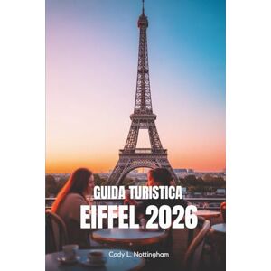 Nottingham, Cody L. GUIDA TURISTICA EIFFEL 2026: Il tuo semplice compagno per esplorare il monumento più iconico della Francia Nottingham, Cody L. GUIDA TURISTICA EIFFEL 2026: Il tuo semplice compagno per esplorare il monumento più iconico della Francia