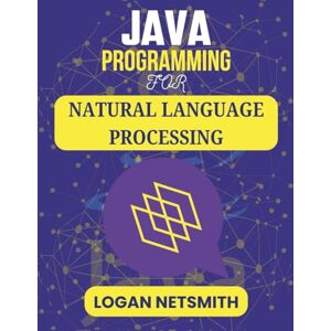 NETSMITH, LOGAN JAVA PROGRAMMING FOR NATURAL LANGUAGE PROCESSING: Exploring Language Models and Computational Linguistics (Java PowerStack Series) NETSMITH, LOGAN JAVA PROGRAMMING FOR NATURAL LANGUAGE PROCESSING: Exploring Language Models and Computational Linguistics (Java PowerStack Series)