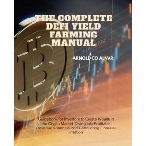 Alvar, Arnold Co The Complete DeFi Yield Farming Manual: Guidebook for Investors to Create Wealth in the Crypto Market, Diving into Profitable Revenue Channels, and Conquering Financial Inflation Alvar, Arnold Co The Complete DeFi Yield Farming Manual: Guidebook for Investors to Create Wealth in the Crypto Market, Diving into Profitable Revenue Channels, and Conquering Financial Inflation