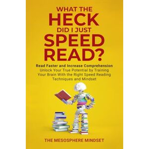 Mindset, The Mesosphere What the Heck Did I Just Speed Read?: Read Faster AND Increase Comprehension Unlock Your True Potential by Training Your Brain with the Right Speed Reading Techniques and Mindset Mindset, The Mesosphere What the Heck Did I Just Speed Read?: Read Faster AND Increase Comprehension Unlock Your True Potential by Training Your Brain with the Right Speed Reading Techniques and Mindset
