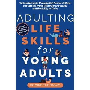 Meyer, Jaqui Adulting Life Skills for Young Adults: Beyond the Basics: Tools to Navigate Through High School, College, and Into the World with Inner Knowledge and the Ability to Thrive Meyer, Jaqui Adulting Life Skills for Young Adults: Beyond the Basics: Tools to Navigate Through High School, College, and Into the World with Inner Knowledge and the Ability to Thrive