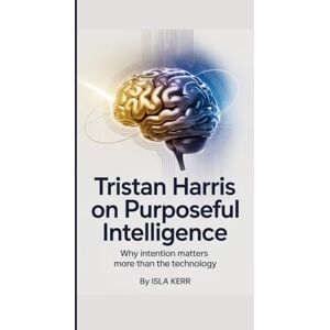 Kerr, Isla Tristan Harris on Purposeful Intelligence: Why Intention Matters More Than the Technology Kerr, Isla Tristan Harris on Purposeful Intelligence: Why Intention Matters More Than the Technology