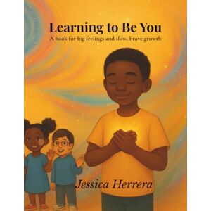 Herrera, Jessica Learning to Be You: A book for big feelings and slow, brave growth Herrera, Jessica Learning to Be You: A book for big feelings and slow, brave growth