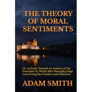 SMITH, ADAM THE THEORY OF MORAL SENTIMENTS: Or, an Essay Towards an Analysis of the Principles by Which Men Naturally Judge Concerning the Conduct and Character, ... Neighbours, and Afterwards of Themselves. SMITH, ADAM THE THEORY OF MORAL SENTIMENTS: Or, an Essay Towards an Analysis of the Principles by Which Men Naturally Judge Concerning the Conduct and Character, ... Neighbours, and Afterwards of Themselves.