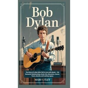 UTLEY, MARY BOB DYLAN: The Story of a Man Who Fell in Love with Music – His Romantic Relationships, Early Life, Education, Career, Tours, Awards, and Lasting Legacy UTLEY, MARY BOB DYLAN: The Story of a Man Who Fell in Love with Music – His Romantic Relationships, Early Life, Education, Career, Tours, Awards, and Lasting Legacy
