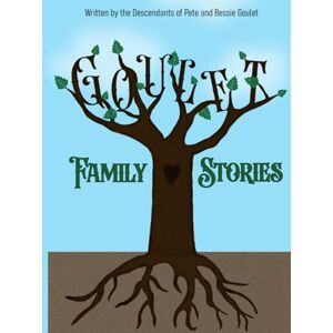 The Goulet Family Goulet Family Stories: Written by the Descendants of Pete and Bessie Goulet The Goulet Family Goulet Family Stories: Written by the Descendants of Pete and Bessie Goulet