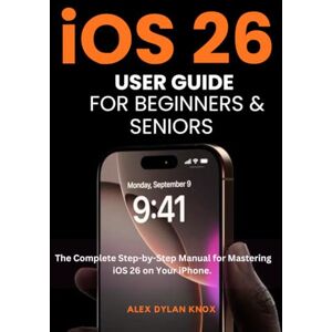 Knox, Alex Dylan iOS 26 User Guide For Beginners And Seniors: The Complete Step-by-Step Manual for Mastering iOS 26 on Your iPhone. (iPhone series) Knox, Alex Dylan iOS 26 User Guide For Beginners And Seniors: The Complete Step-by-Step Manual for Mastering iOS 26 on Your iPhone. (iPhone series)