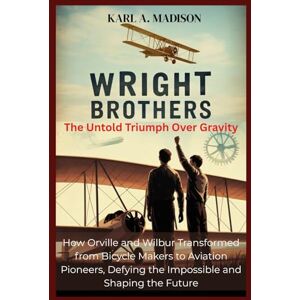 Madison, Karl A. WRIGHT BROTHERS: The Untold Triumph Over Gravity: How Orville and Wilbur Transformed from Bicycle Makers to Aviation Pioneers, Defying the Impossible and Shaping the Future Madison, Karl A. WRIGHT BROTHERS: The Untold Triumph Over Gravity: How Orville and Wilbur Transformed from Bicycle Makers to Aviation Pioneers, Defying the Impossible and Shaping the Future