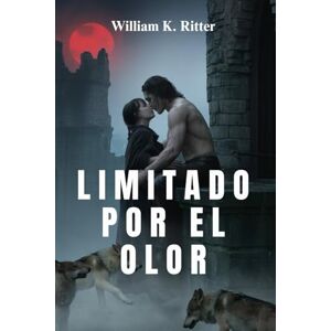Ritter, William K. LIMITADO POR EL OLOR: Un romance de cambiaformas forjado en sangre, roto por el amor Ritter, William K. LIMITADO POR EL OLOR: Un romance de cambiaformas forjado en sangre, roto por el amor