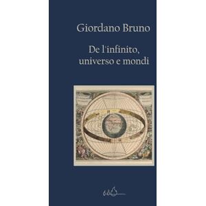 Bruno, Giordano De l'infinito, universo e mondi: Edizione Integrale Bruno, Giordano De l'infinito, universo e mondi: Edizione Integrale