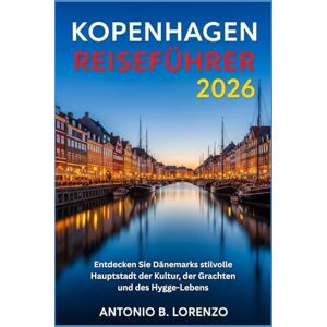 LORENZO, ANTONIO B. Kopenhagen Reiseführer 2026: Entdecken Sie Dänemarks stilvolle Hauptstadt der Kultur, der Grachten und des Hygge-Lebens LORENZO, ANTONIO B. Kopenhagen Reiseführer 2026: Entdecken Sie Dänemarks stilvolle Hauptstadt der Kultur, der Grachten und des Hygge-Lebens