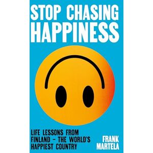 Martela, Frank Stop Chasing Happiness: Life Lessons from Finland – The World's Happiest Country Martela, Frank Stop Chasing Happiness: Life Lessons from Finland – The World's Happiest Country