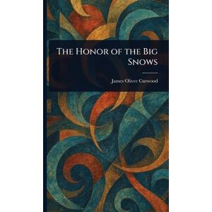 Curwood, James Oliver The Honor of the Big Snows Curwood, James Oliver The Honor of the Big Snows