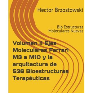 Brzostowski, Hector Damian Volumen II Ejes Moleculares Ferrari M3 a M10 y la arquitectura de 536 Bioestructuras Terapéuticas: Bio Estructuras Moleculares Nuevas (Moléculas Ferrari) Brzostowski, Hector Damian Volumen II Ejes Moleculares Ferrari M3 a M10 y la arquitectura de 536 Bioestructuras Terapéuticas: Bio Estructuras Moleculares Nuevas (Moléculas Ferrari)